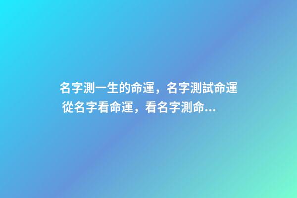 名字測一生的命運，名字測試命運 從名字看命運，看名字測命運-第1張-觀點-玄機派